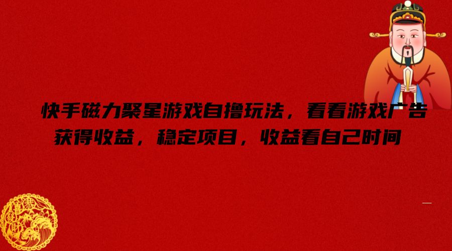 快手磁力聚星游戏自撸玩法，看看游戏广告获得收益，稳定项目，收益看自己时间【揭秘】-网创星球