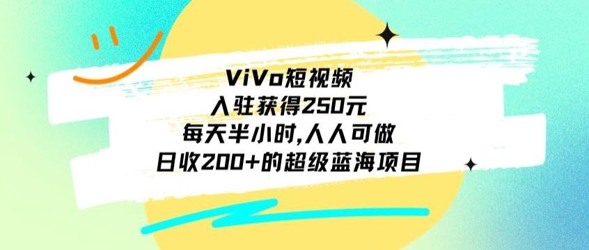 ViVo短视频，入驻获得250元，每天半小时，日收200+的超级蓝海项目，人人可做-网创星球