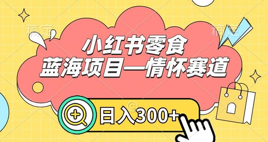 小红书零食蓝海项目—情怀赛道，0门槛，日入300+【揭秘】-网创星球
