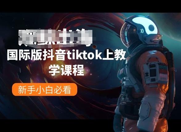国际版抖音tiktok上教学课程，新手小白必看-网创星球