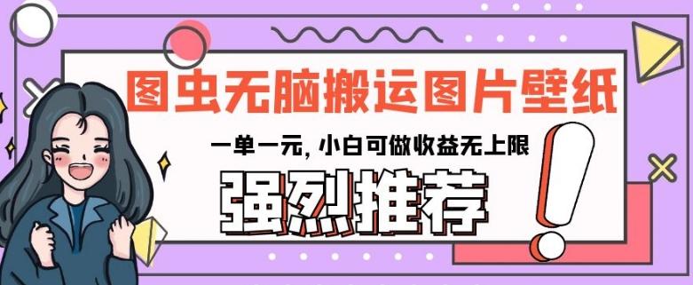图虫无脑搬运图片壁纸，一单一元，小白可做收益无上限【揭秘】-网创星球