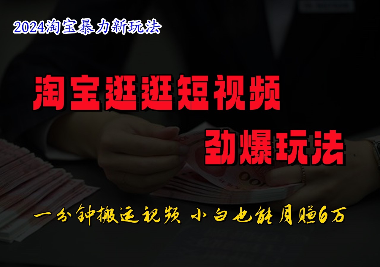 淘宝逛逛短视频劲爆玩法，只需一分钟搬运视频，小白也能日入500+-网创星球