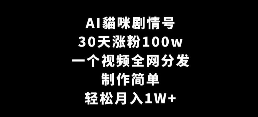 AI貓咪剧情号，30天涨粉100w，制作简单，一个视频全网分发，轻松月入1W+【揭秘】-网创星球