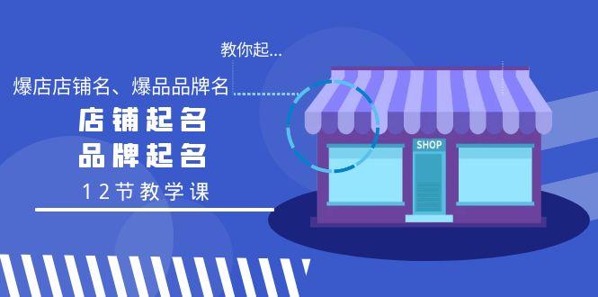 教你起“爆店店铺名、爆品品牌名”，店铺起名，品牌起名(12节教学课)-网创星球