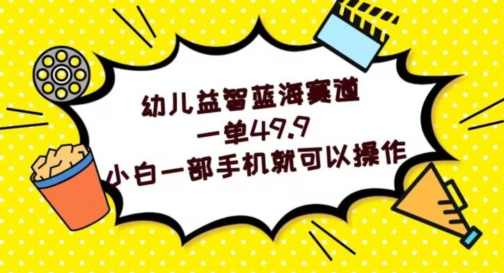 幼儿益智蓝海赛道，一单49.9，小白一部手机就可以操作-网创星球