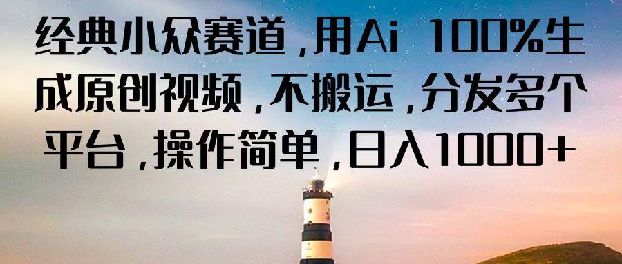 经典小众赛道，用Ai 100%生成原创视频，不搬运，分发多个平台，操作简单，日入1000+-网创星球