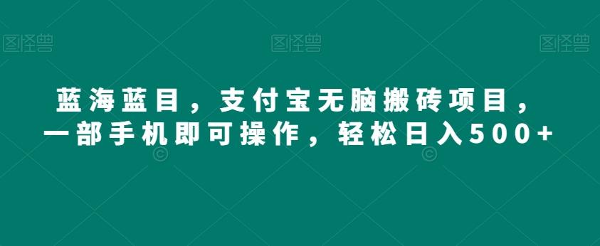 蓝海蓝目，支付宝无脑搬砖项目，一部手机即可操作，轻松日入500+-网创星球