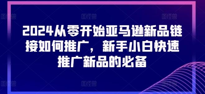 2024从零开始亚马逊新品链接如何推广，新手小白快速推广新品的必备-网创星球