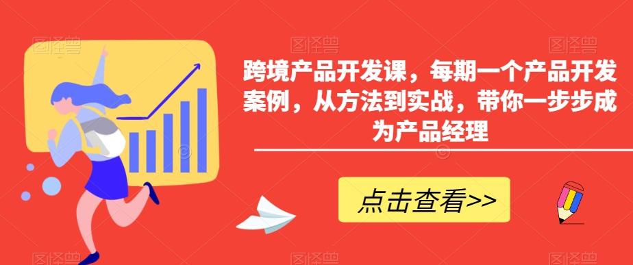 跨境产品开发课，每期一个产品开发案例，从方法到实战，带你一步步成为产品经理-网创星球