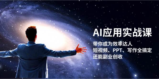 AI应用实战课：带你成为效率达人！短视频、PPT、写作全搞定，还能副业创收-网创星球