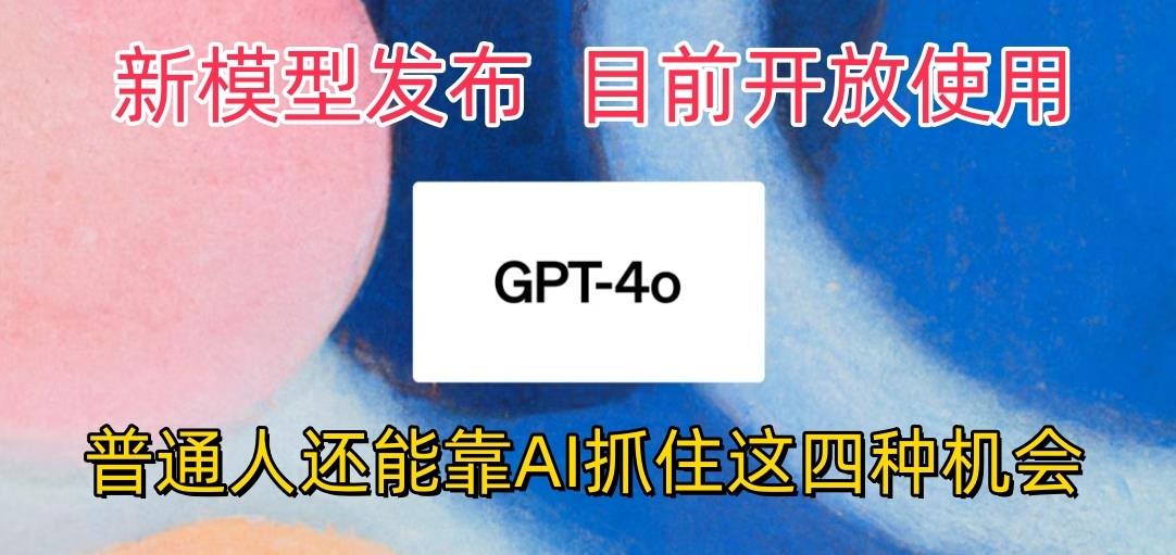 最强模型ChatGPT-4omni震撼发布，目前开放使用，普通人可以利用AI抓住的四…-网创星球