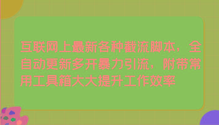 互联网上最新各种截流脚本，全自动更新多开暴力引流，附带常用工具箱大大提升工作效率-网创星球