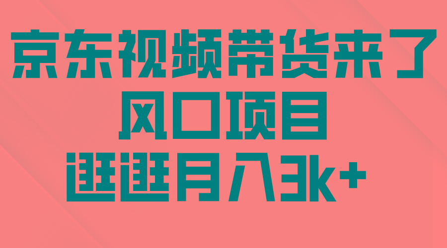 (10025期)京东短视频带货来了，风口项目，逛逛月入3k+-网创星球