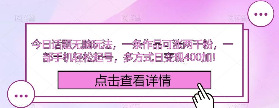 今日话题无脑玩法，一条作品可涨两千粉，一部手机轻松起号，多方式日变现400加！-网创星球