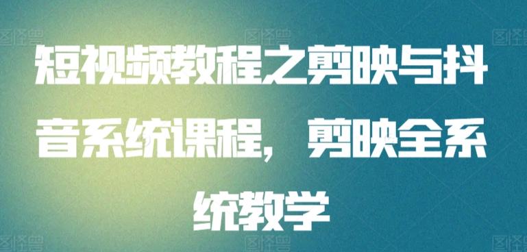 短视频教程之剪映与抖音系统课程，剪映全系统教学-网创星球