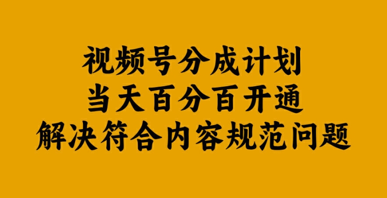 视频号分成计划当天百分百开通解决符合内容规范问题【揭秘】-网创星球