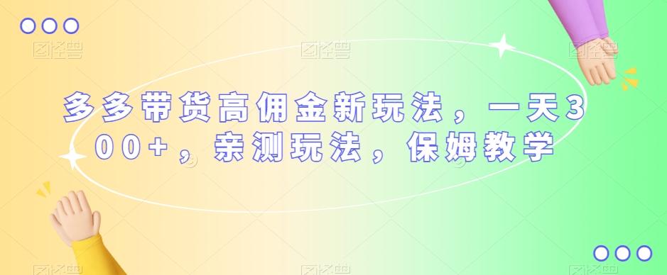 多多带货高佣金新玩法，一天300+，亲测玩法，保姆教学-网创星球