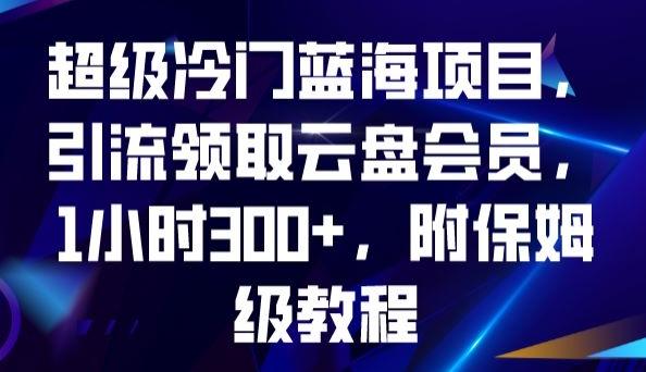 超级冷门蓝海项目，引流领取云盘会员，1小时300+，附保姆级教程-网创星球