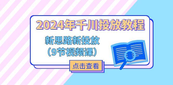 2024年千川投放教程，新思路+新投放(9节视频课-网创星球