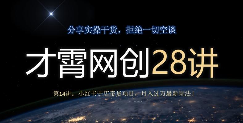 才霄网创28讲第14讲：小红书开店带货项目，月入过万最新玩法！-网创星球