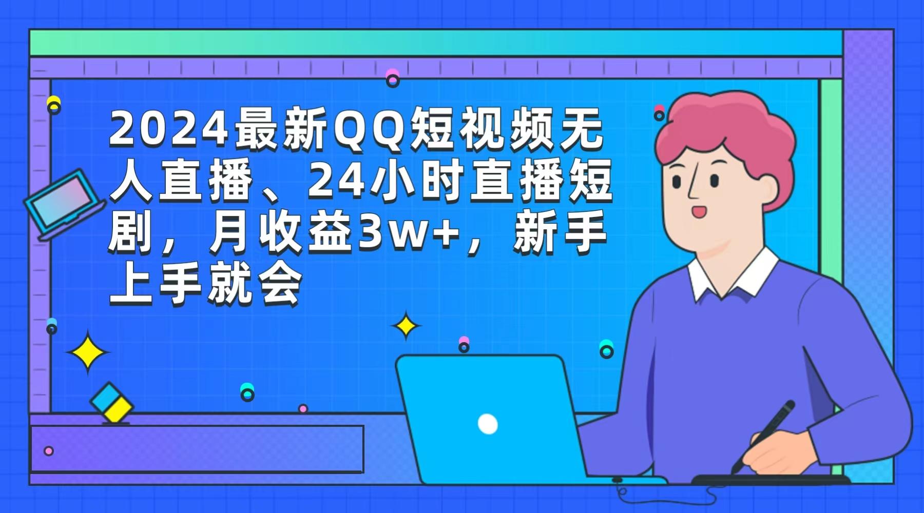 (9378期)2024最新QQ短视频无人直播、24小时直播短剧，月收益3w+，新手上手就会-网创星球