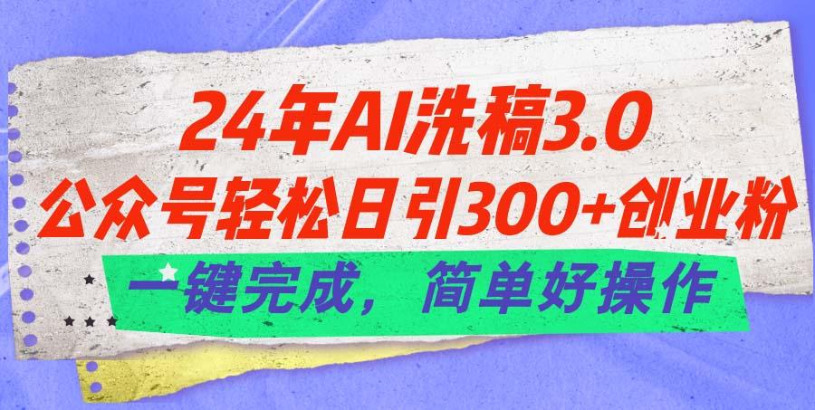 24年Ai洗稿3.0，公众号轻松日引300+创业粉，一键完成，简单好操作-网创星球