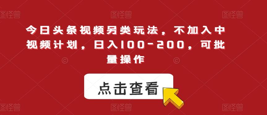 今日头条视频另类玩法，不加入中视频计划，日入100-200，可批量操作【揭秘】-网创星球