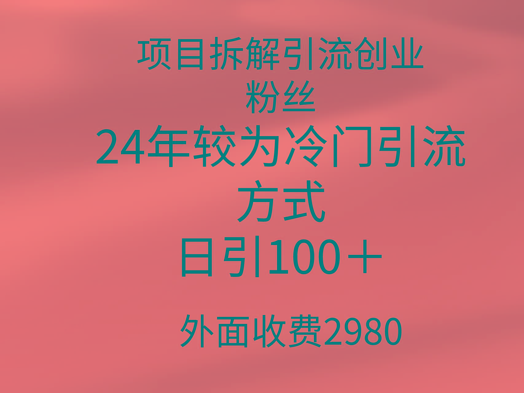 (9489期)项目拆解引流创业粉丝，24年较冷门引流方式，轻松日引100＋-网创星球