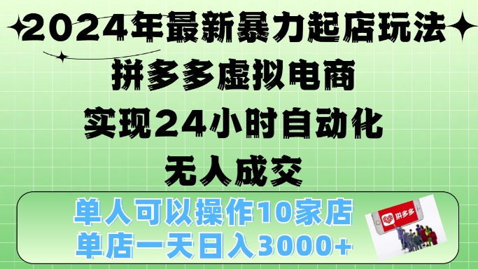 2024年最新暴力起店玩法，拼多多虚拟电商4.0，24小时实现自动化无人成交，单店月入3000+【揭秘】-网创星球