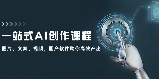 一站式AI创作课程：图片、文案、视频，国产软件助你高效产出-网创星球