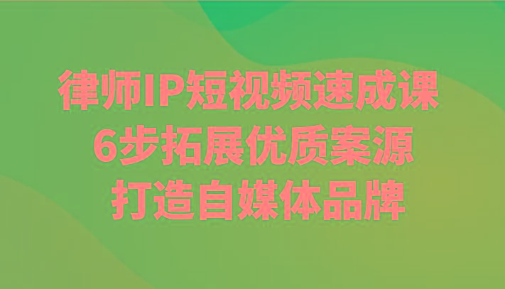 律师IP短视频速成课 6步拓展优质案源 打造自媒体品牌-网创星球