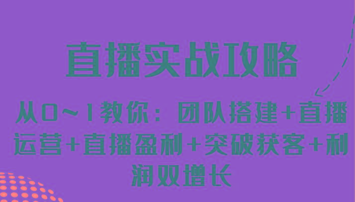 直播实战攻略 从0~1教你：团队搭建+直播运营+直播盈利+突破获客+利润双增长-网创星球