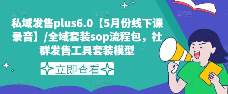 私域发售plus6.0【5月份线下课录音】/全域套装sop流程包，社群发售工具套装模型-网创星球