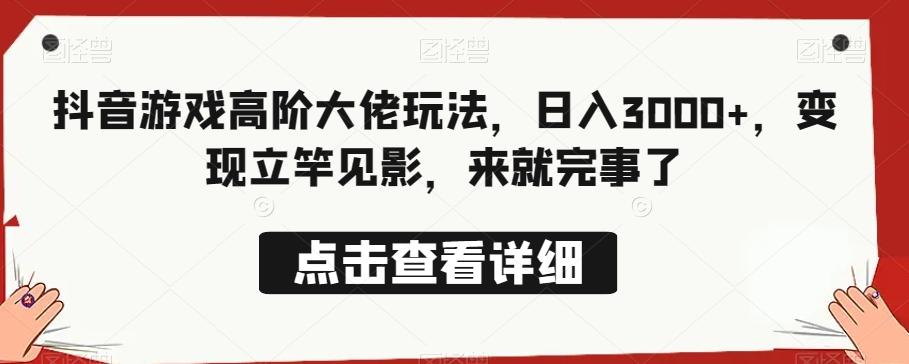 抖音游戏高阶大佬玩法，日入3000+，变现立竿见影，来就完事了-网创星球