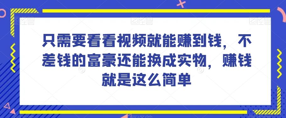 谁做过这么简单的项目？只需要看看视频就能赚到钱，不差钱的富豪还能换成实物，赚钱就是这么简单！【揭秘】-网创星球