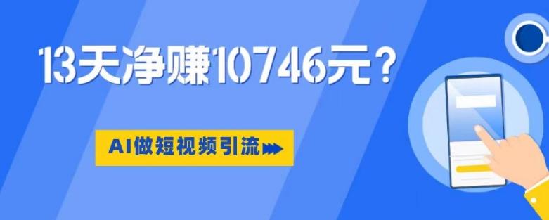 利用AI做短视频引流，卖398的虚拟产品，13天净赚10746元？-网创星球
