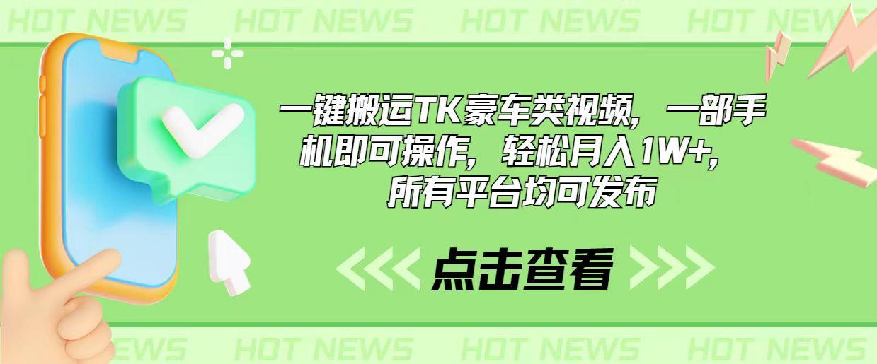 一键搬运TK豪车类视频，一部手机即可操作，轻松月入1W+，所有平台均可发布-网创星球