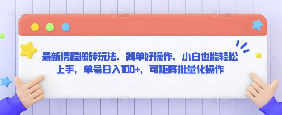 最新携程搬砖玩法，简单好操作，小白也能轻松上手，单号日入100+，可矩阵批量化操作【揭秘】-网创星球