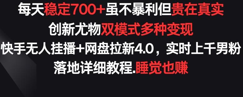 每天稳定700+，收益不高但贵在真实，创新尤物双模式多渠种变现，快手无人挂播+网盘拉新4.0【揭秘】-网创星球