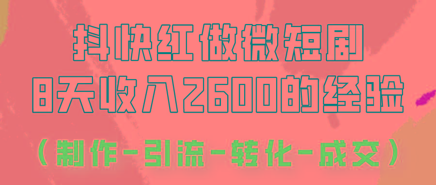 抖快做微短剧，8天收入2600+的实操经验，从前端设置到后期转化手把手教！-网创星球