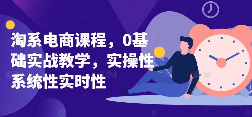 淘系电商课程，0基础实战教学，实操性系统性实时性-网创星球