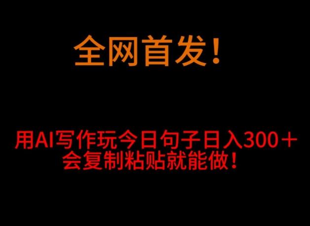 全网首发！用AI写作玩今日句子‌日入300＋，会复制粘贴就能做！-网创星球