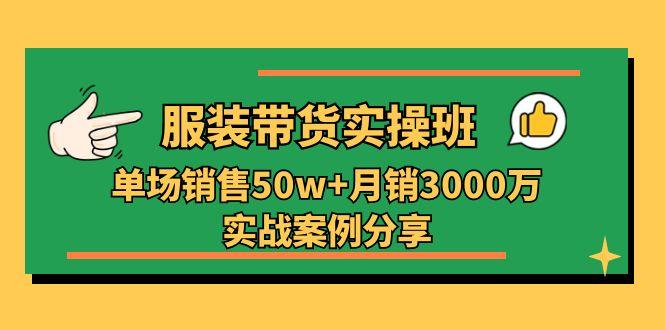 服装带货实操培训班：单场销售50w+月销3000万实战案例分享(27节-网创星球