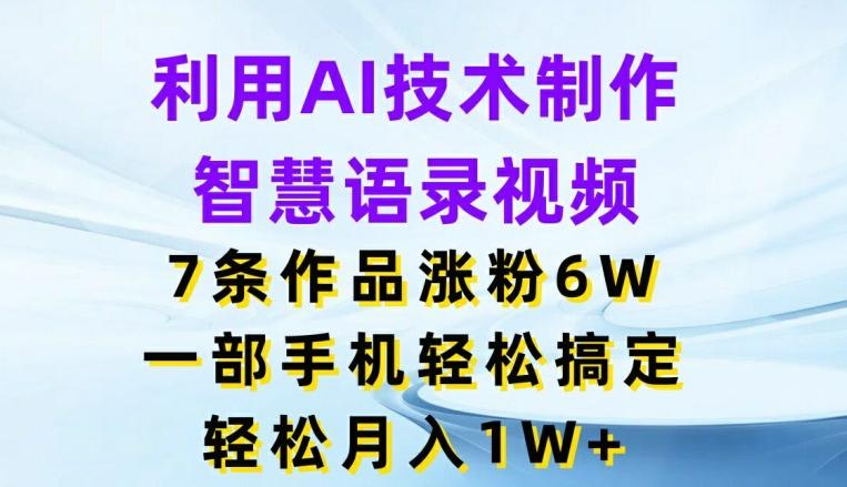 利用AI技术制作智慧语录视频，7条作品涨粉6W，一部手机轻松搞定，轻松月入1W+-网创星球