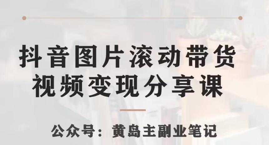 黄岛主·抖音图片滚动带货视频副业项目，一条龙变现玩法分享给你-网创星球