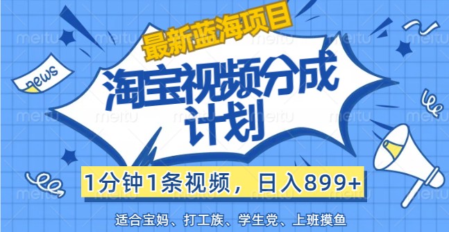 最新蓝海项目淘宝视频分成计划，1分钟1条视频，日入899+，有手就行-网创星球