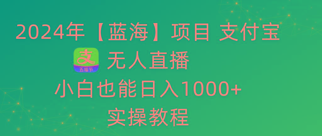 2024年【蓝海】项目 支付宝无人直播 小白也能日入1000+  实操教程-网创星球