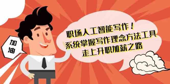 职场人工智能写作-系统掌握写作理念方法工具，走上升职加薪之路(无水印)-网创星球