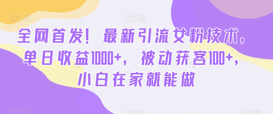 全网首发！最新引流女粉技术，单日收益1000+，被动获客100+，小白在家就能做【揭秘】-网创星球