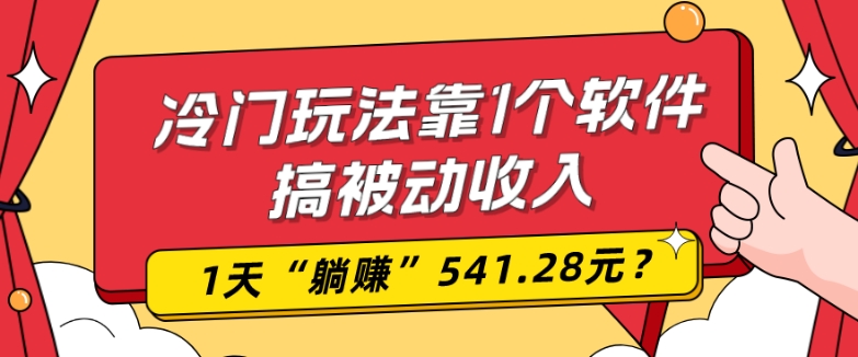 0基础可上手，冷门玩法靠1个软件搞被动收入，1天“躺赚”541.28元？-网创星球